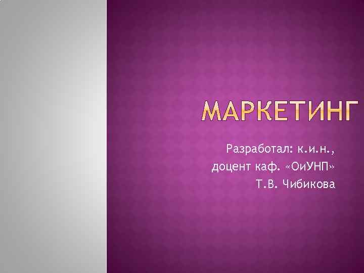 Разработал: к. и. н. , доцент каф. «Ои. УНП» Т. В. Чибикова 