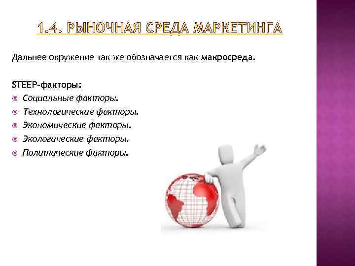 1. 4. РЫНОЧНАЯ СРЕДА МАРКЕТИНГА Дальнее окружение так же обозначается как макросреда. STEEP-факторы: Социальные