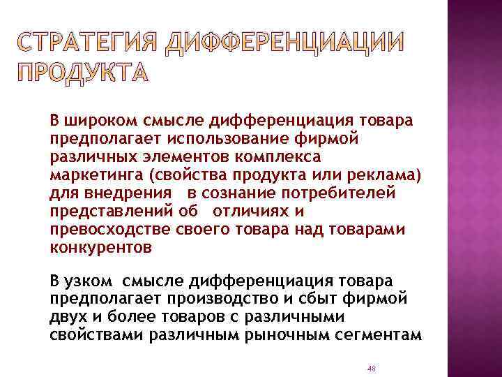 СТРАТЕГИЯ ДИФФЕРЕНЦИАЦИИ ПРОДУКТА В широком смысле дифференциация товара предполагает использование фирмой различных элементов комплекса