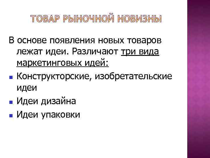 ТОВАР РЫНОЧНОЙ НОВИЗНЫ В основе появления новых товаров лежат идеи. Различают три вида маркетинговых