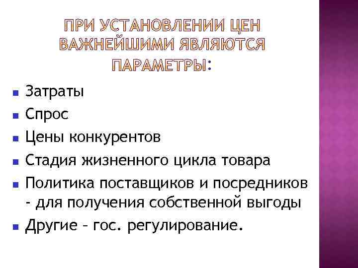 ПРИ УСТАНОВЛЕНИИ ЦЕН ВАЖНЕЙШИМИ ЯВЛЯЮТСЯ ПАРАМЕТРЫ: Затраты Спрос Цены конкурентов Стадия жизненного цикла товара