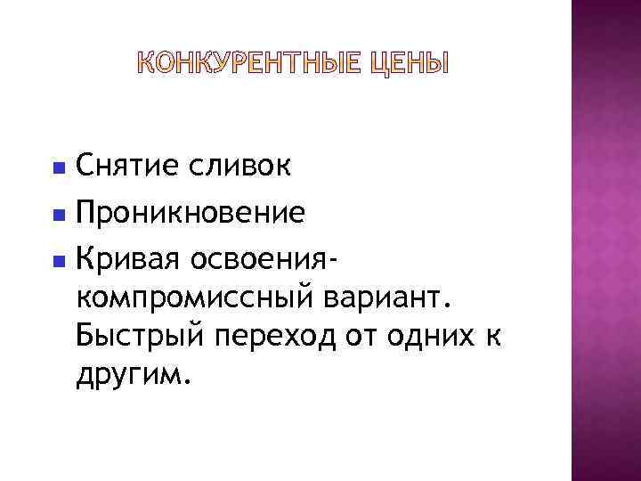 КОНКУРЕНТНЫЕ ЦЕНЫ Снятие сливок Проникновение Кривая освоениякомпромиссный вариант. Быстрый переход от одних к другим.