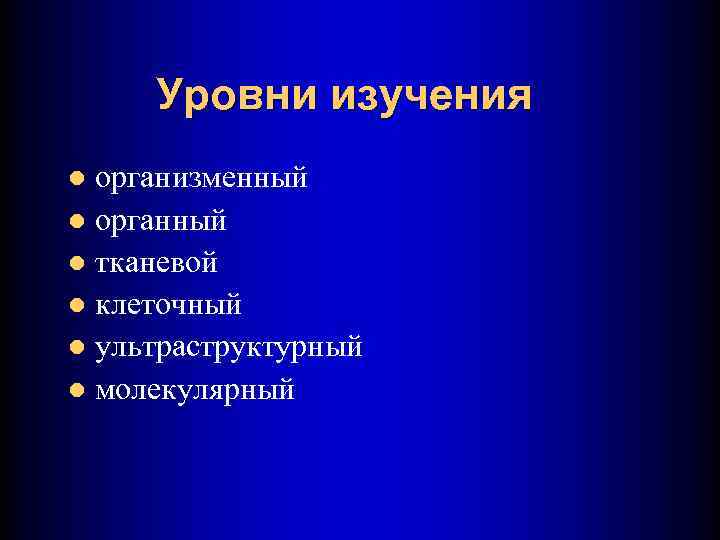 Уровни изучения организменный l органный l тканевой l клеточный l ультраструктурный l молекулярный l