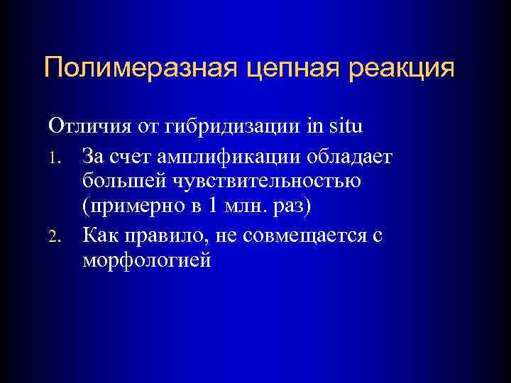 Полимеразная цепная реакция Отличия от гибридизации in situ 1. За счет амплификации обладает большей
