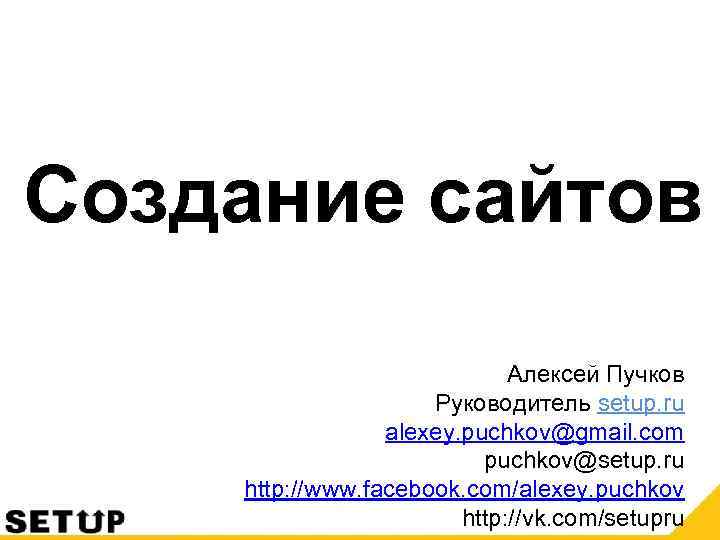 Создание сайтов Алексей Пучков Руководитель setup. ru alexey. puchkov@gmail. com puchkov@setup. ru http: //www.