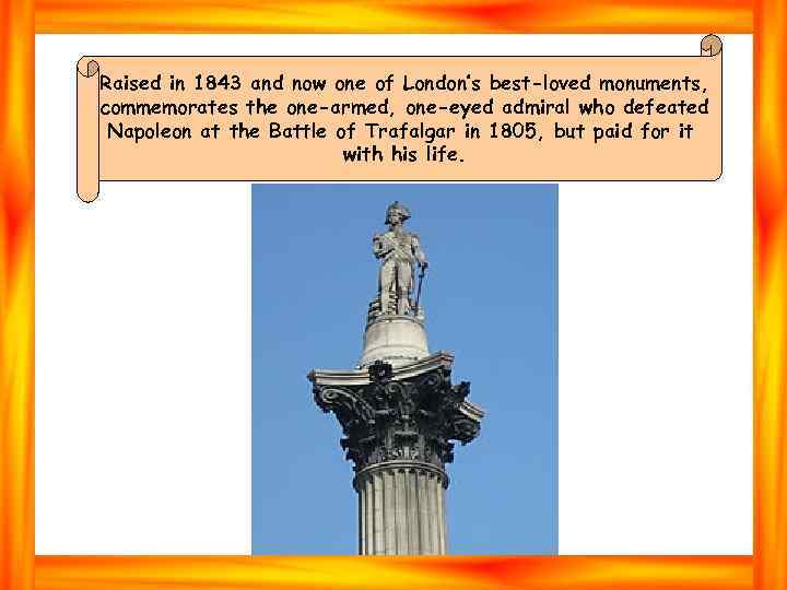 Raised in 1843 and now one of London’s best-loved monuments, commemorates the one-armed, one-eyed