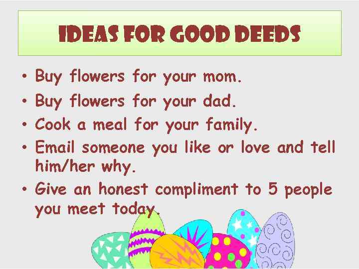 Ideas for Good Deeds • Buy flowers for your mom. • Buy flowers for