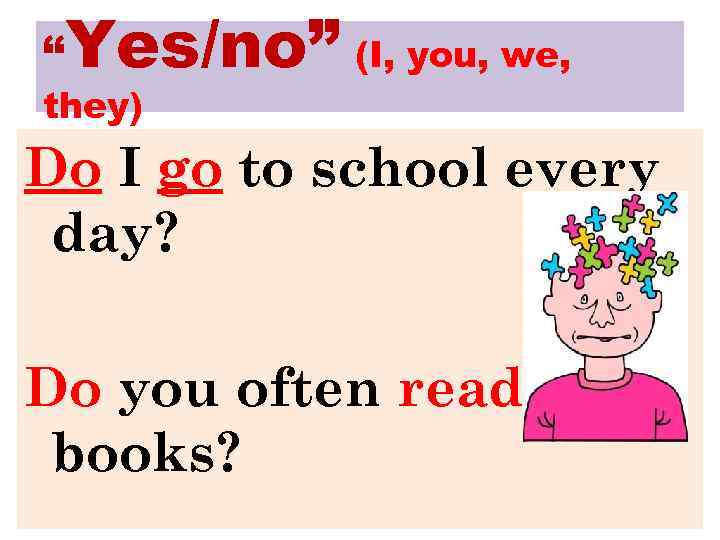 “Yes/no” (I, you, we, they) Do I go to school every day? Do you