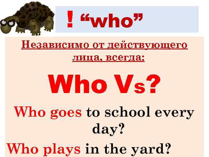 ! “who” Независимо от действующего лица, всегда: Who Vs? Who goes to school every