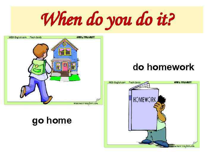 When do you do it? do homework go home 