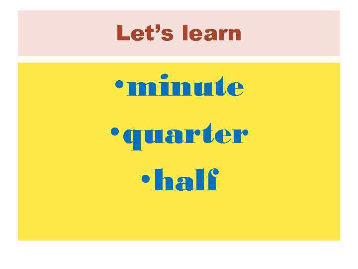 Let’s learn • minute • quarter • half 