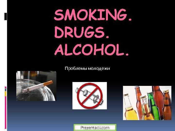SMOKING. DRUGS. ALCOHOL. Проблемы молодежи Prezentacii. com 