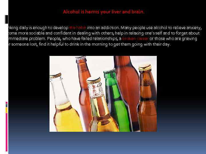 Alcohol is harms your liver and brain. Drinking daily is enough to develop the