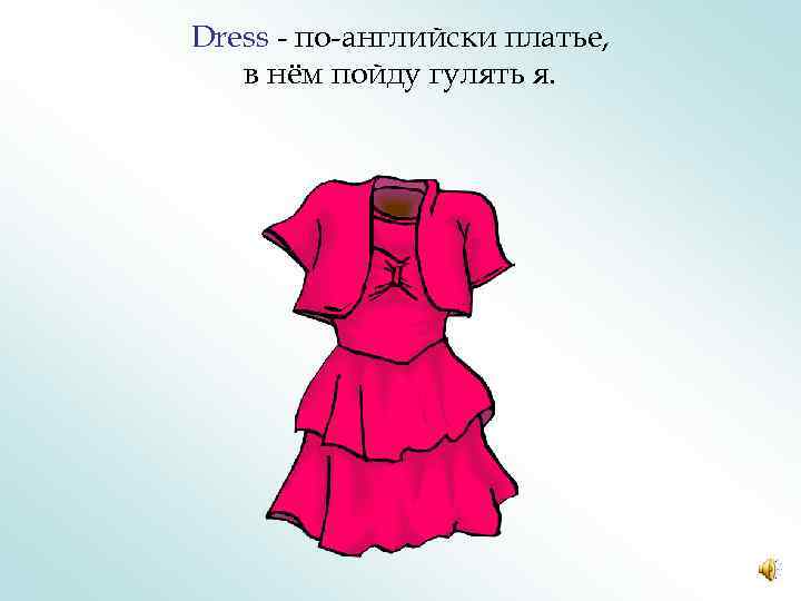 Dress - по-английски платье, в нём пойду гулять я. 