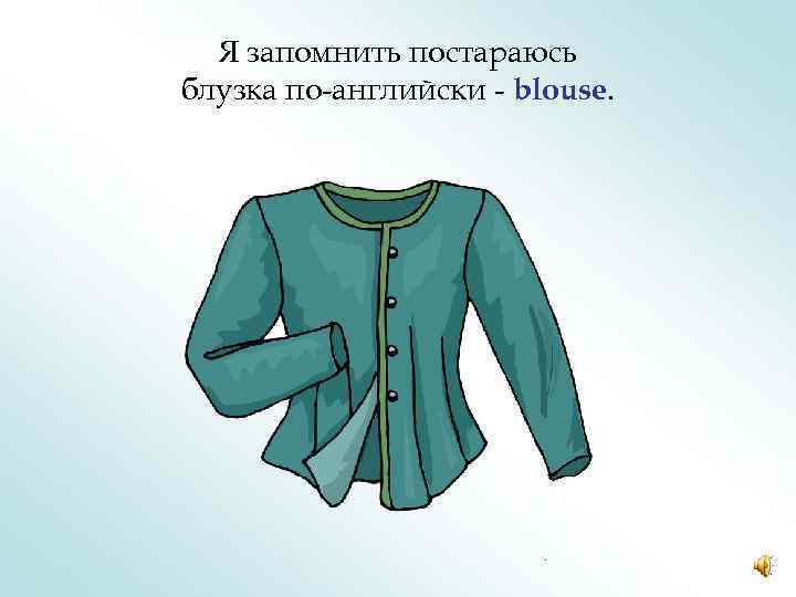 Я запомнить постараюсь блузка по-английски - blouse. 