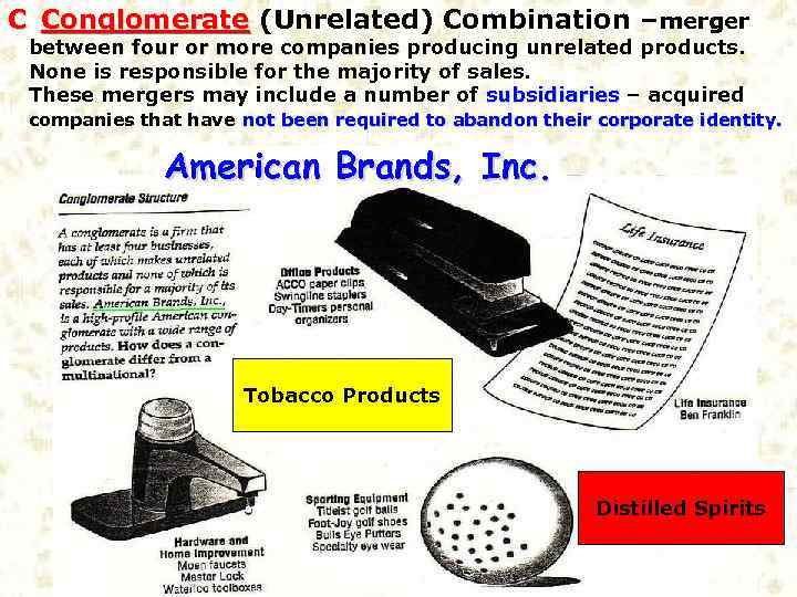 C Conglomerate (Unrelated) Combination –merger between four or more companies producing unrelated products. None