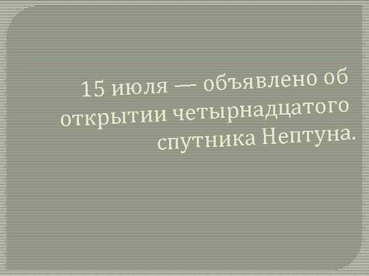ъявлено об 15 июля — об рнадцатого открытии четы ника Нептуна. спут 