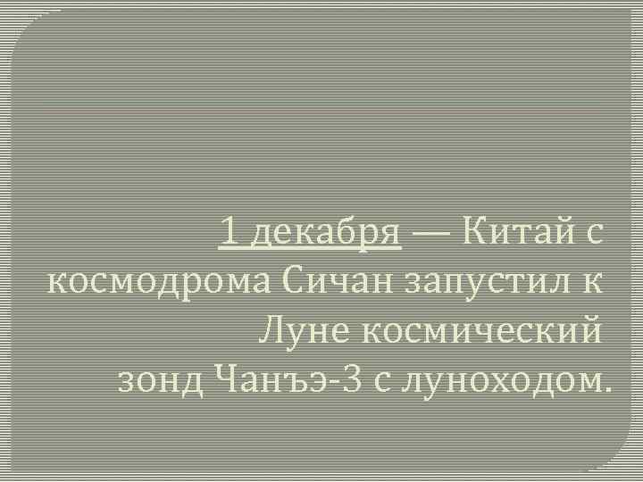 1 декабря — Китай с космодрома Сичан запустил к Луне космический зонд Чанъэ-3 с