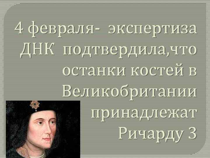 4 февраля- экспертиза ДНК подтвердила, что останки костей в Великобритании принадлежат Ричарду 3 
