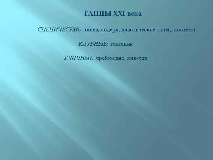 ТАНЦЫ XXI века СЦЕНИЧЕСКИЕ: танец модерн, пластические танец, контемп КЛУБНЫЕ: тектоник УЛИЧНЫЕ: брейк-данс, хип-хоп