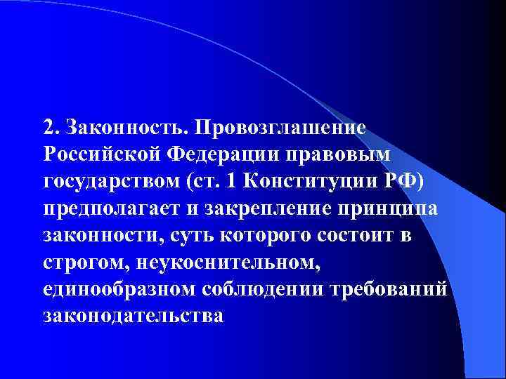 2. Законность. Провозглашение Российской Федерации правовым государством (ст. 1 Конституции РФ) предполагает и закрепление