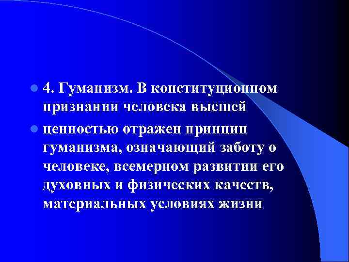 l 4. Гуманизм. В конституционном признании человека высшей l ценностью отражен принцип гуманизма, означающий
