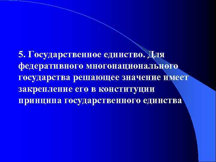 5. Государственное единство. Для федеративного многонационального государства решающее значение имеет закрепление его в конституции