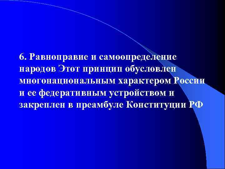6. Равноправие и самоопределение народов Этот принцип обусловлен многонациональным характером России и ее федеративным