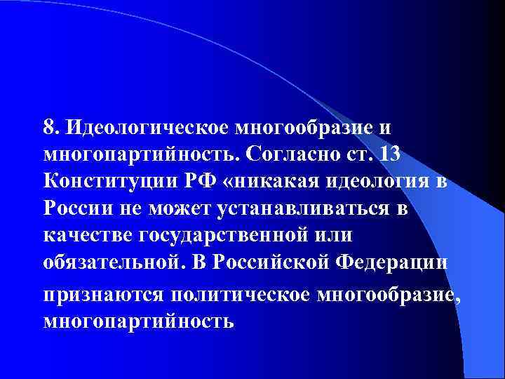 8. Идеологическое многообразие и многопартийность. Согласно ст. 13 Конституции РФ «никакая идеология в России