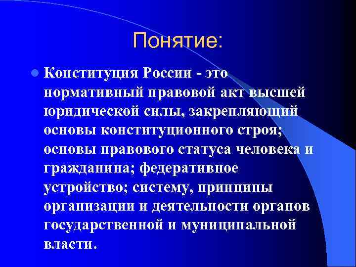 Понятие: l Конституция России - это нормативный правовой акт высшей юридической силы, закрепляющий основы