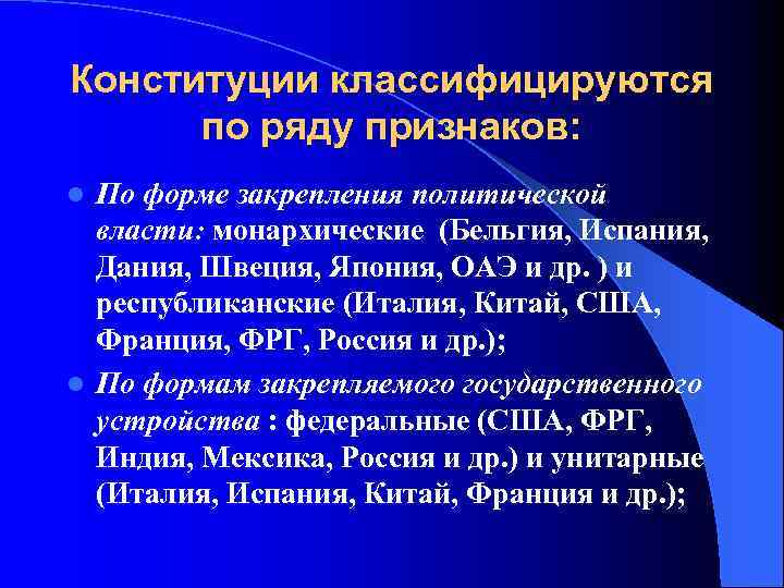 Конституции классифицируются по ряду признаков: По форме закрепления политической власти: монархические (Бельгия, Испания, Дания,