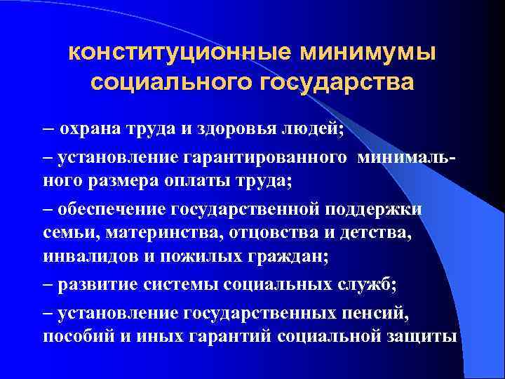 конституционные минимумы социального государства – охрана труда и здоровья людей; – установление гарантированного минимального