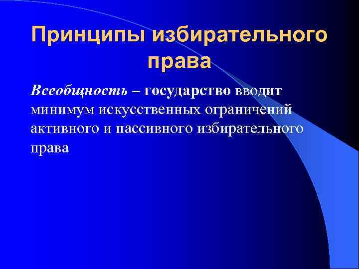 Принципы избирательного права Всеобщность – государство вводит минимум искусственных ограничений активного и пассивного избирательного