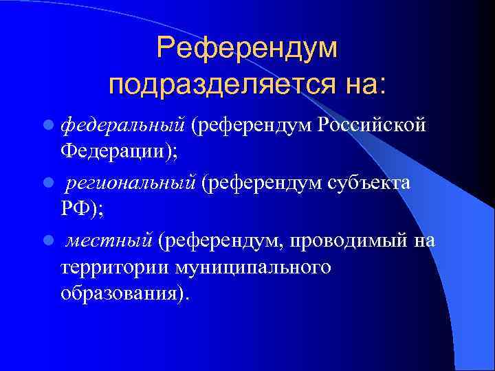 Референдум подразделяется на: l федеральный (референдум Российской Федерации); l региональный (референдум субъекта РФ); l