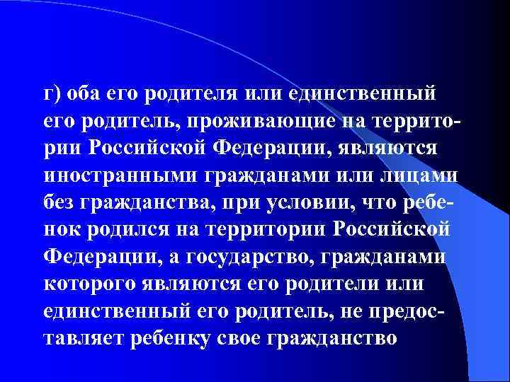 г) оба его родителя или единственный его родитель, проживающие на территории Российской Федерации, являются