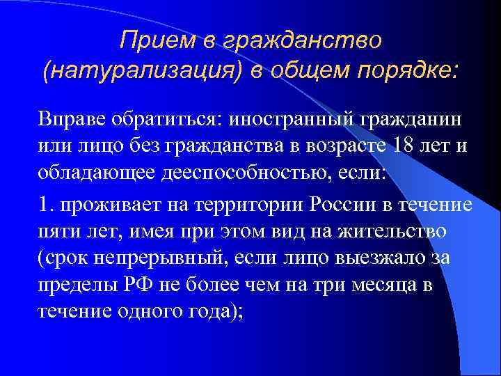 Прием в гражданство (натурализация) в общем порядке: Вправе обратиться: иностранный гражданин или лицо без