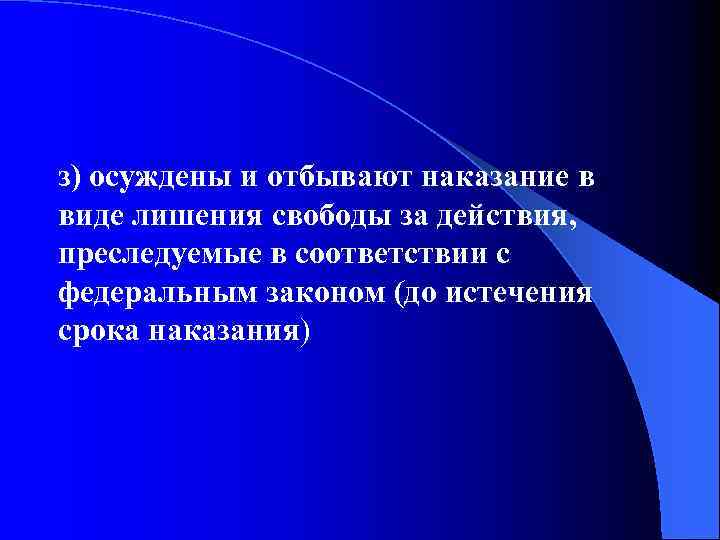 з) осуждены и отбывают наказание в виде лишения свободы за действия, преследуемые в соответствии