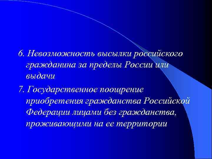 6. Невозможность высылки российского гражданина за пределы России или выдачи 7. Государственное поощрение приобретения