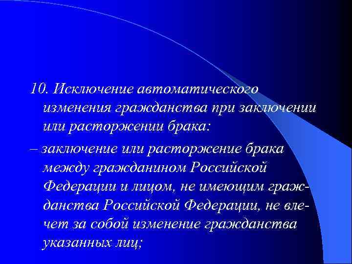 10. Исключение автоматического изменения гражданства при заключении или расторжении брака: – заключение или расторжение