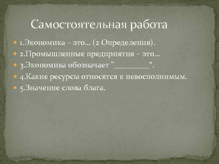 Самостоятельная работа 1. Экономика – это… (2 Определения). 2. Промышленные предприятия – это… 3.