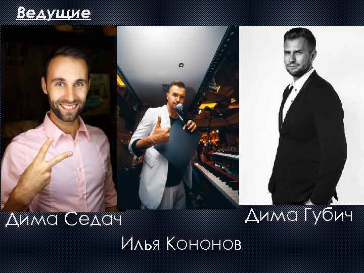 Ведущие Дима Губич Дима Седач Илья Кононов 