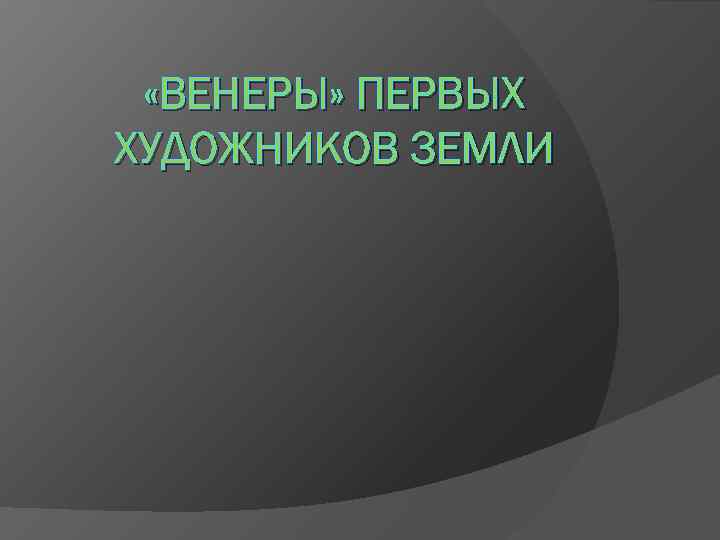  «ВЕНЕРЫ» ПЕРВЫХ ХУДОЖНИКОВ ЗЕМЛИ 