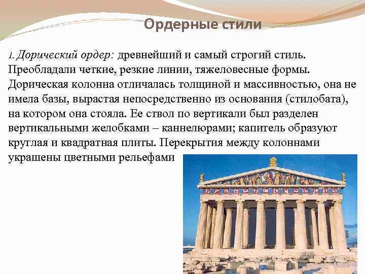 Ордерные стили 1. Дорический ордер: древнейший и самый строгий стиль. Преобладали четкие, резкие линии,