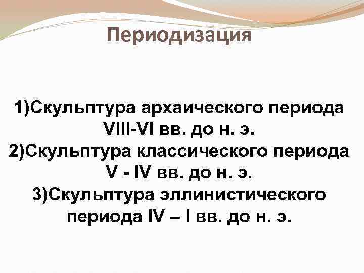 Периодизация 1)Скульптура архаического периода VIII-VI вв. до н. э. 2)Скульптура классического периода V -