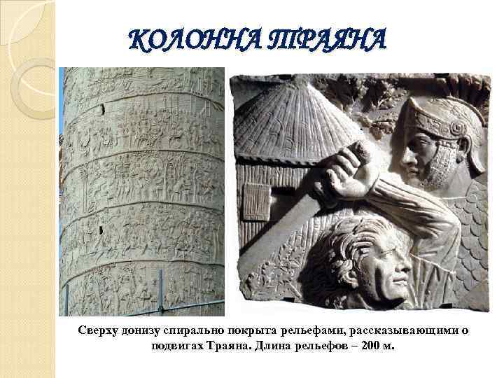 КОЛОННА ТРАЯНА Сверху донизу спирально покрыта рельефами, рассказывающими о подвигах Траяна. Длина рельефов –