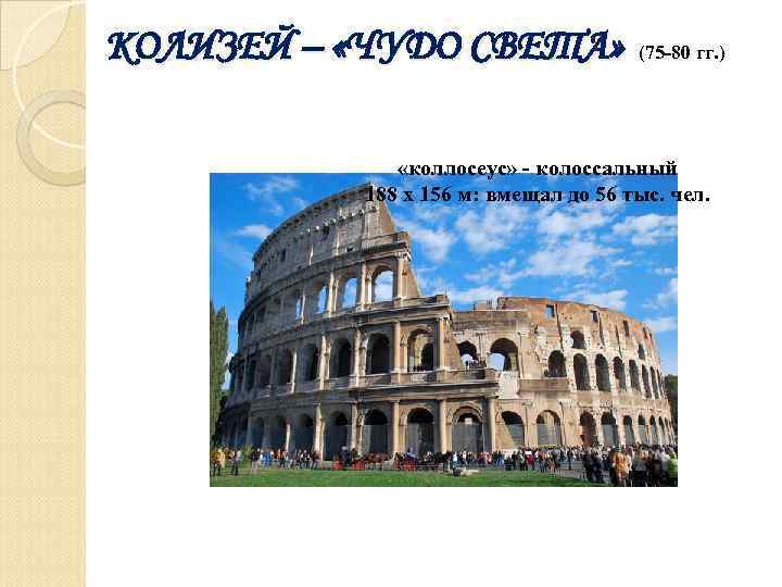 КОЛИЗЕЙ – «ЧУДО СВЕТА» (75 -80 гг. ) «коллосеус» - колоссальный 188 х 156