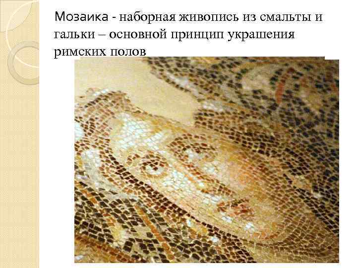 Мозаика - наборная живопись из смальты и гальки – основной принцип украшения римских полов