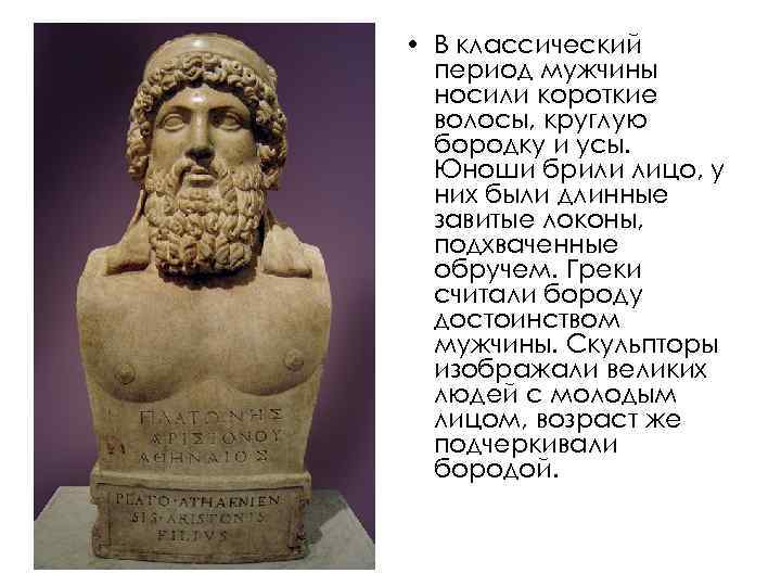  • В классический период мужчины носили короткие волосы, круглую бородку и усы. Юноши