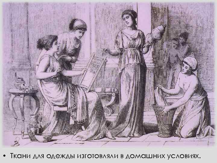  • Ткани для одежды изготовляли в домашних условиях. 