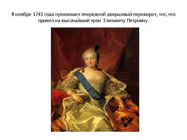 В ноябре 1741 года произошел очередной дворцовый переворот, тот, что привел на высочайший трон